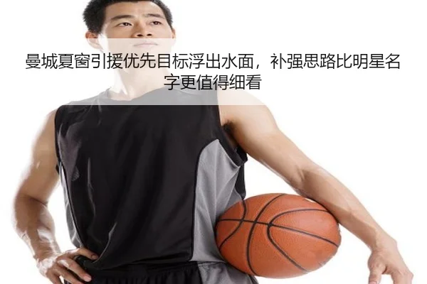 曼城夏窗引援优先目标浮出水面，补强思路比明星名字更值得细看